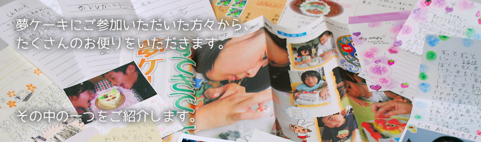 夢ケーキにご参加いただいた方々から、たくさんのお便りをいただきます。その中の一つをご紹介します。