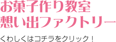 お菓子作り教室・想い出ファクトリーの詳細はコチラ